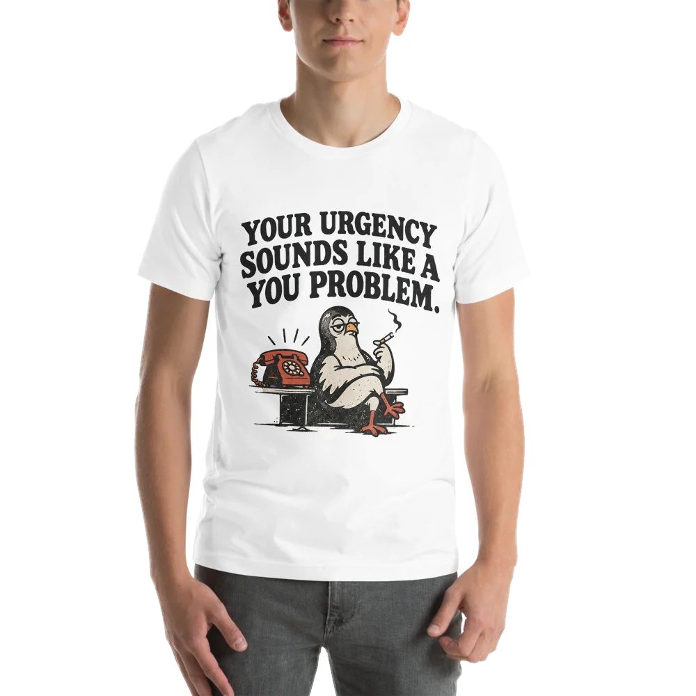 YOUR URGENCY SOUNDS LIKE A YOU PROBLEM.