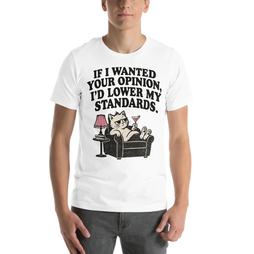IF I WANTED YOUR OPINION, I'D LOWER MY STANDARDS.